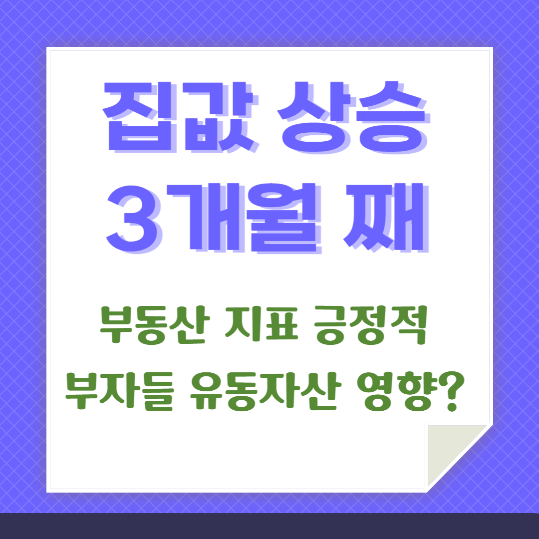 집값 상승이 3개월 째 계속되고 있다는 카드뉴스임. 부동산 지표는 긍정적이지만 부자들 유동자산 영향일 수 있다는 점을 언급하고 있음.